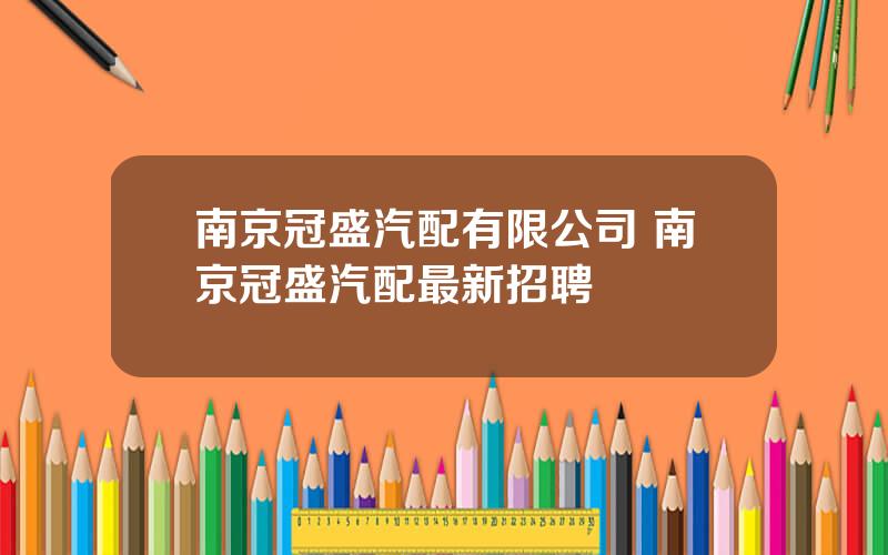 南京冠盛汽配有限公司 南京冠盛汽配最新招聘